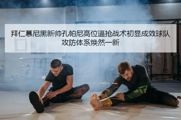 拜仁慕尼黑新帅孔帕尼高位逼抢战术初显成效球队攻防体系焕然一新
