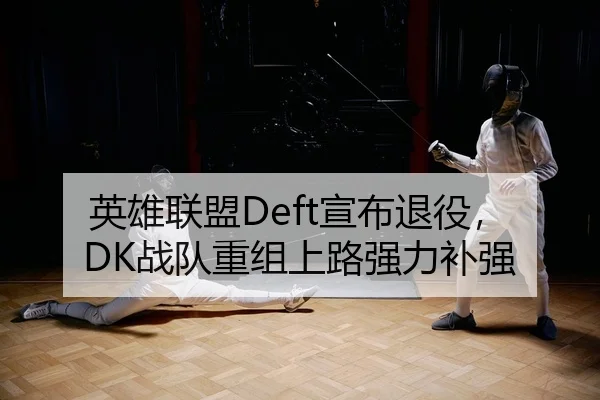 英雄联盟Deft宣布退役，DK战队重组上路强力补强